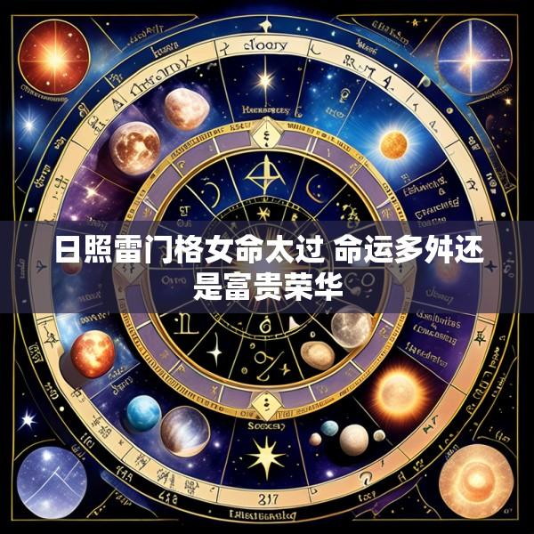 日照雷门格女命太过 命运多舛还是富贵荣华