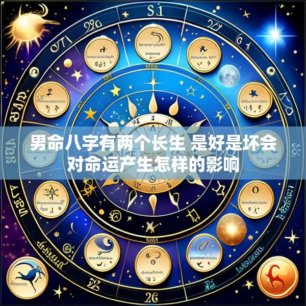 男命八字有两个长生 是好是坏会对命运产生怎样的影响