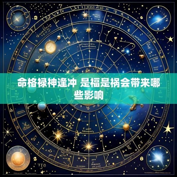 命格禄神逢冲 是福是祸会带来哪些影响