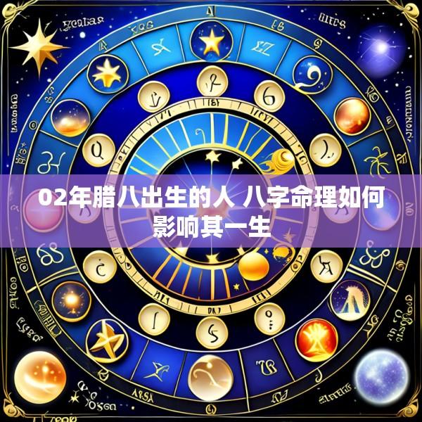 02年腊八出生的人 八字命理如何影响其一生