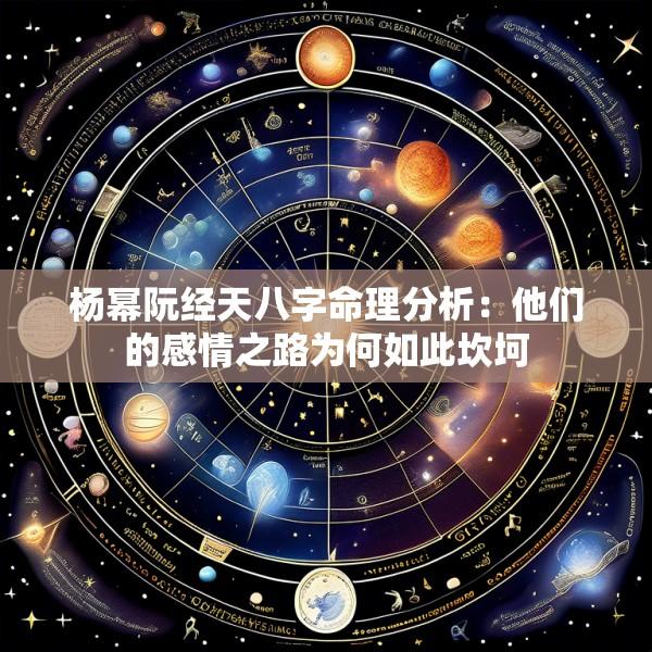杨幂阮经天八字命理分析：他们的感情之路为何如此坎坷