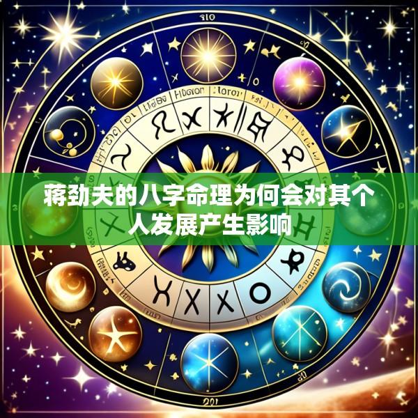 蒋劲夫的八字命理为何会对其个人发展产生影响