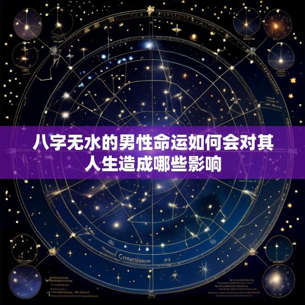 八字无水的男性命运如何会对其人生造成哪些影响