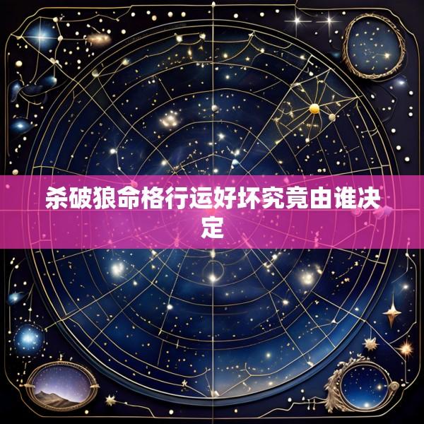 杀破狼命格行运好坏究竟由谁决定