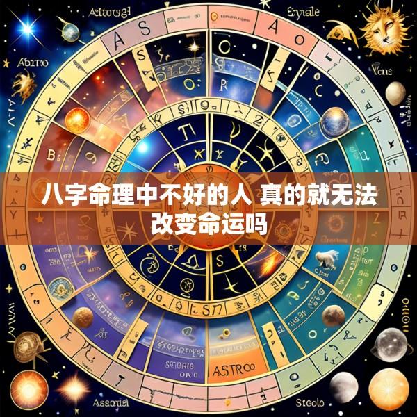八字命理中不好的人 真的就无法改变命运吗