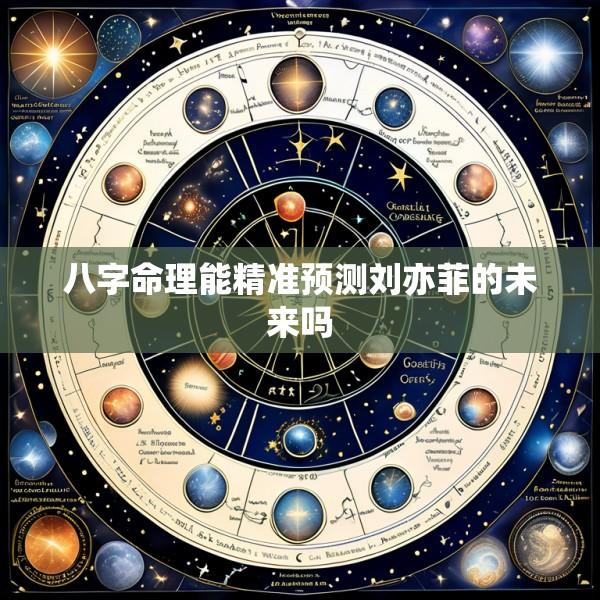 八字命理能精准预测刘亦菲的未来吗