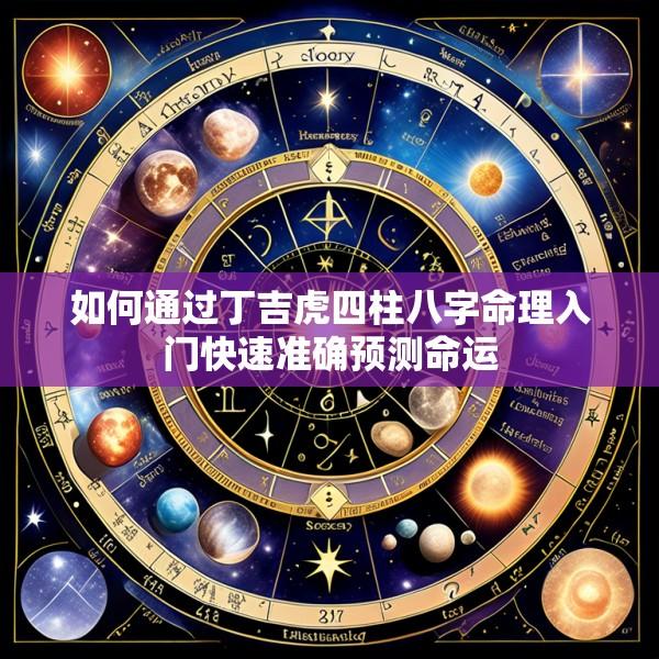 如何通过丁吉虎四柱八字命理入门快速准确预测命运