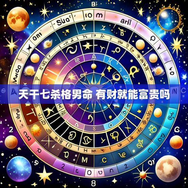 天干七杀格男命 有财就能富贵吗