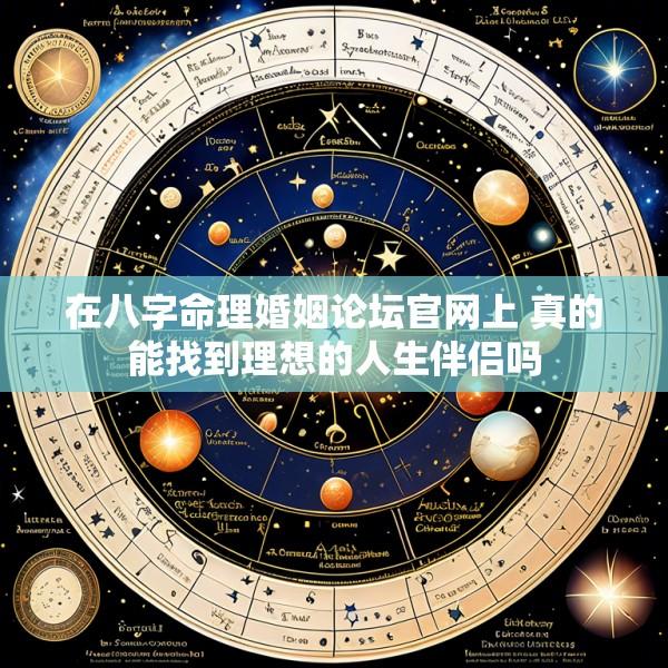 在八字命理婚姻论坛官网上 真的能找到理想的人生伴侣吗