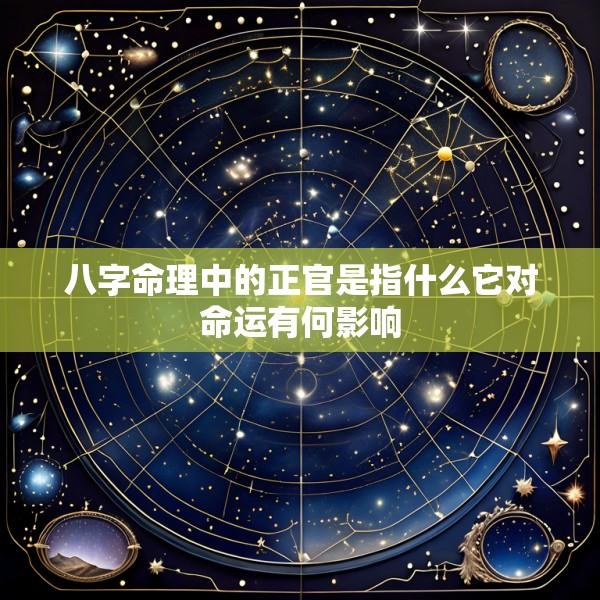 八字命理中的正官是指什么它对命运有何影响