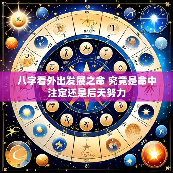 八字看外出发展之命 究竟是命中注定还是后天努力