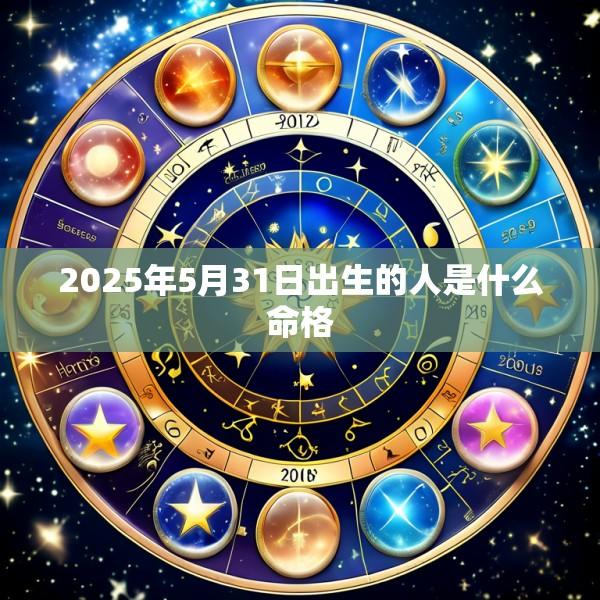 2025年5月31日出生的人是什么命格