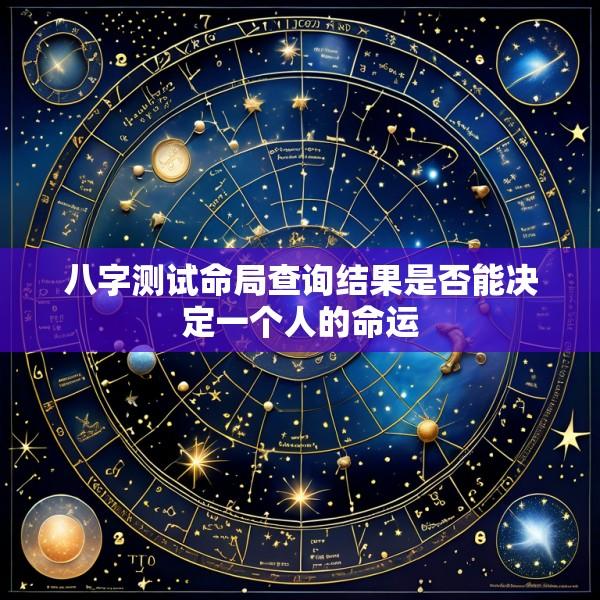 八字测试命局查询结果是否能决定一个人的命运