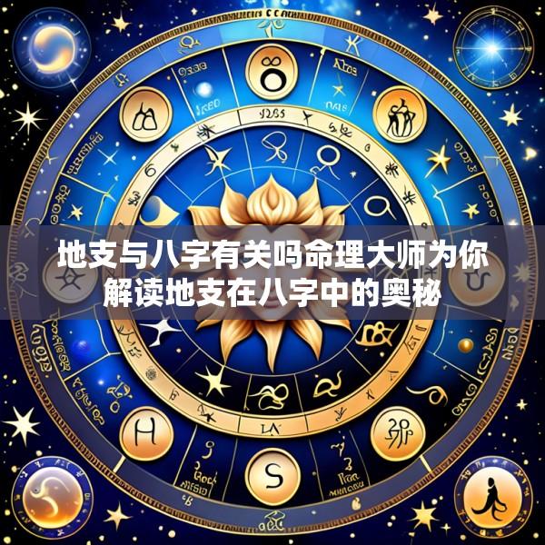 地支与八字有关吗命理大师为你解读地支在八字中的奥秘