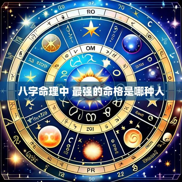 八字命理中 最强的命格是哪种人