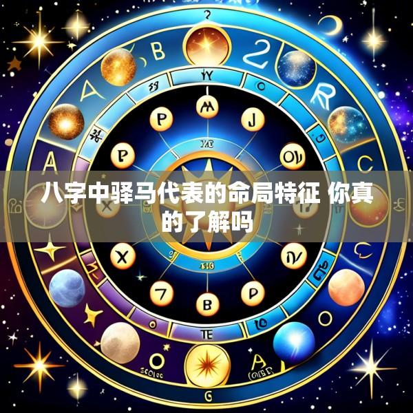 八字中驿马代表的命局特征 你真的了解吗