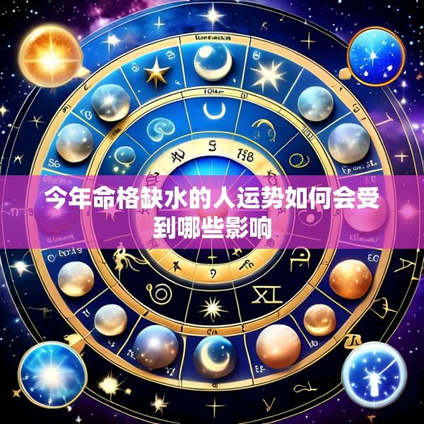 今年命格缺水的人运势如何会受到哪些影响