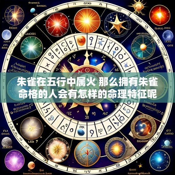 朱雀在五行中属火 那么拥有朱雀命格的人会有怎样的命理特征呢