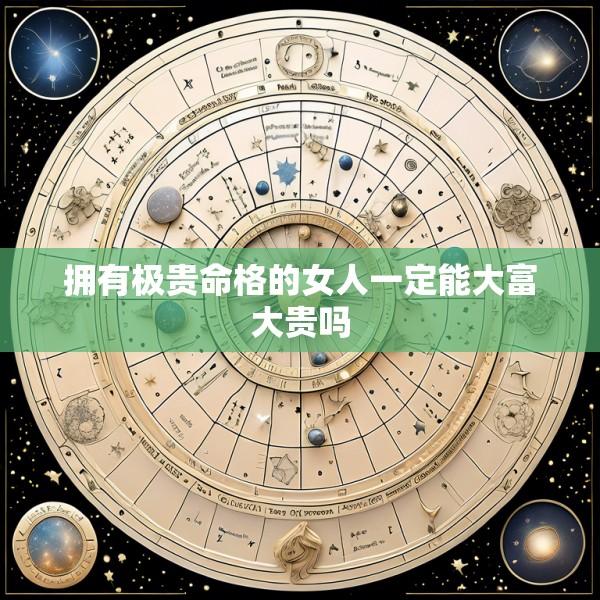 拥有极贵命格的女人一定能大富大贵吗
