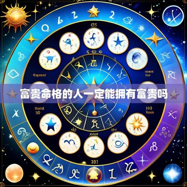 富贵命格的人一定能拥有富贵吗