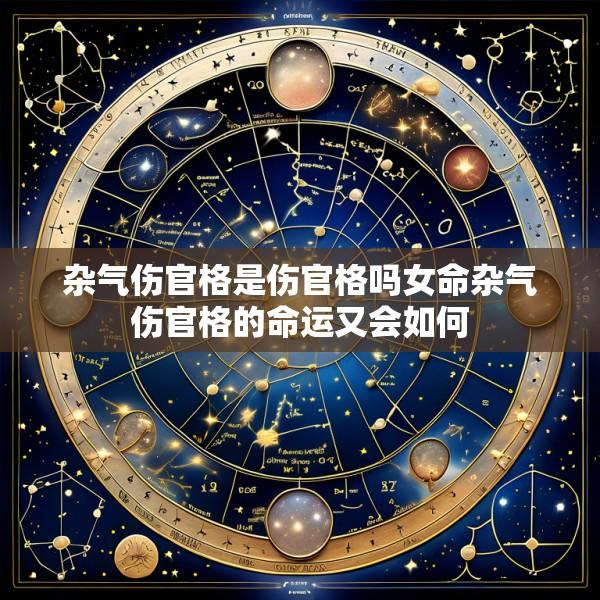 杂气伤官格是伤官格吗女命杂气伤官格的命运又会如何