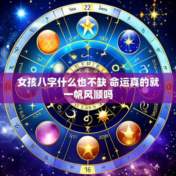 女孩八字什么也不缺 命运真的就一帆风顺吗