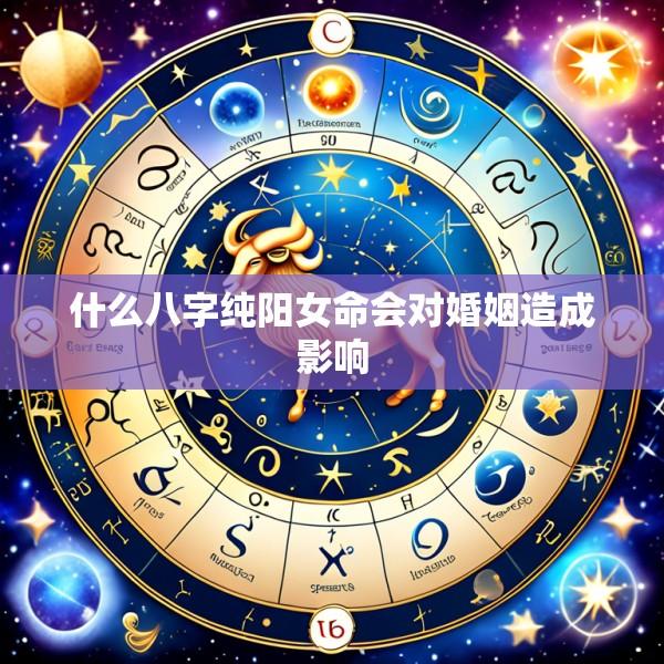 什么八字纯阳女命会对婚姻造成影响