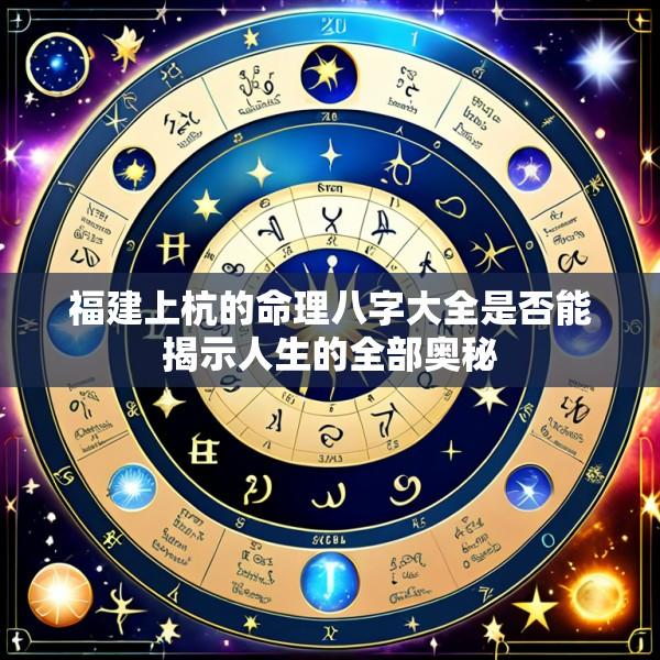 福建上杭的命理八字大全是否能揭示人生的全部奥秘