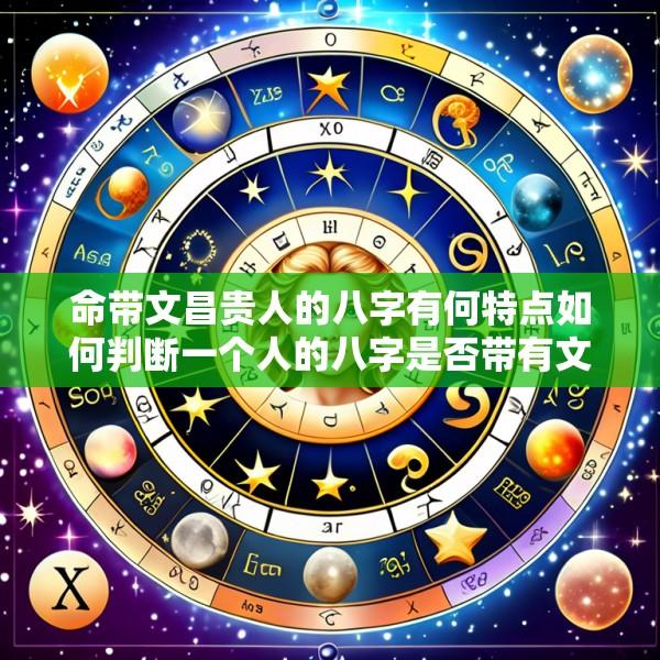 命带文昌贵人的八字有何特点如何判断一个人的八字是否带有文昌贵人