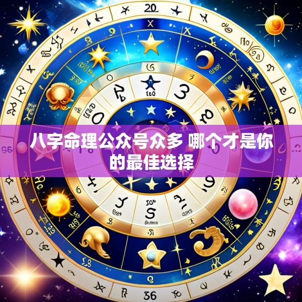 八字命理公众号众多 哪个才是你的最佳选择