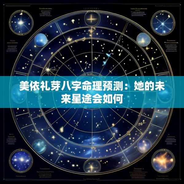 美依礼芽八字命理预测：她的未来星途会如何