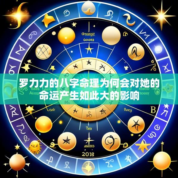 罗力力的八字命理为何会对她的命运产生如此大的影响