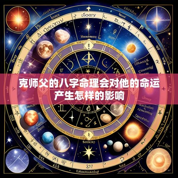克师父的八字命理会对他的命运产生怎样的影响