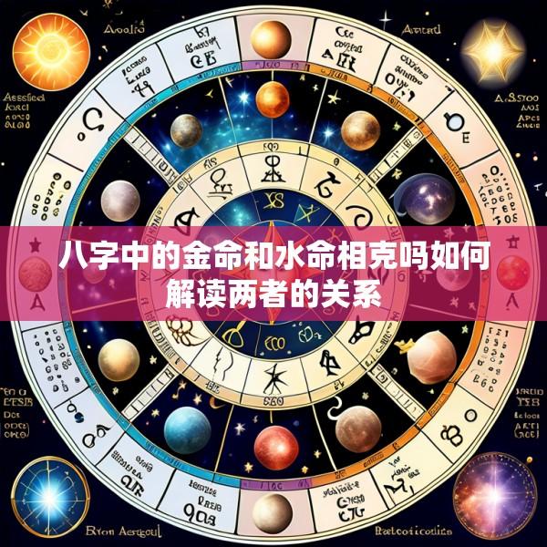 八字中的金命和水命相克吗如何解读两者的关系