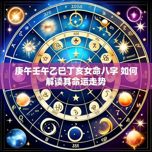 庚午壬午乙巳丁亥女命八字 如何解读其命运走势