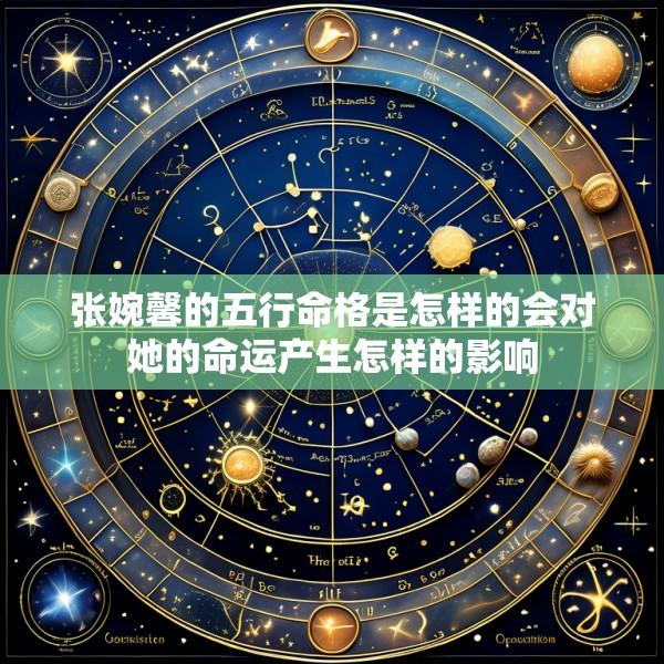 张婉馨的五行命格是怎样的会对她的命运产生怎样的影响