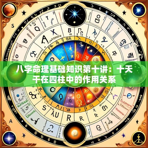 八字命理基础知识第十讲：十天干在四柱中的作用关系