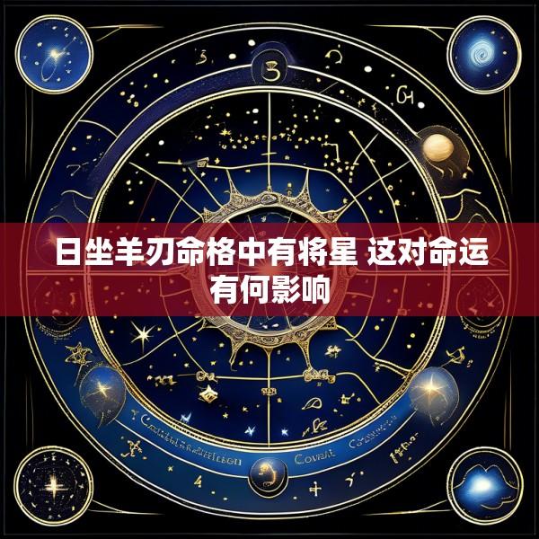 日坐羊刃命格中有将星 这对命运有何影响