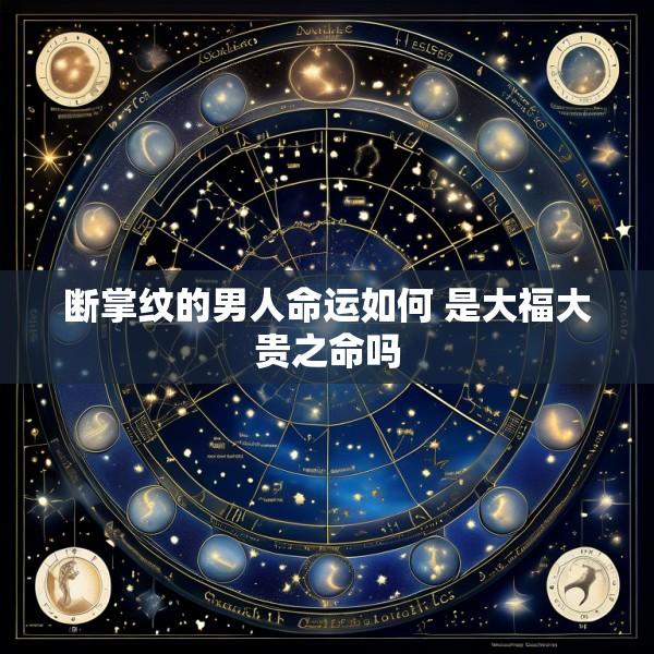 断掌纹的男人命运如何 是大福大贵之命吗