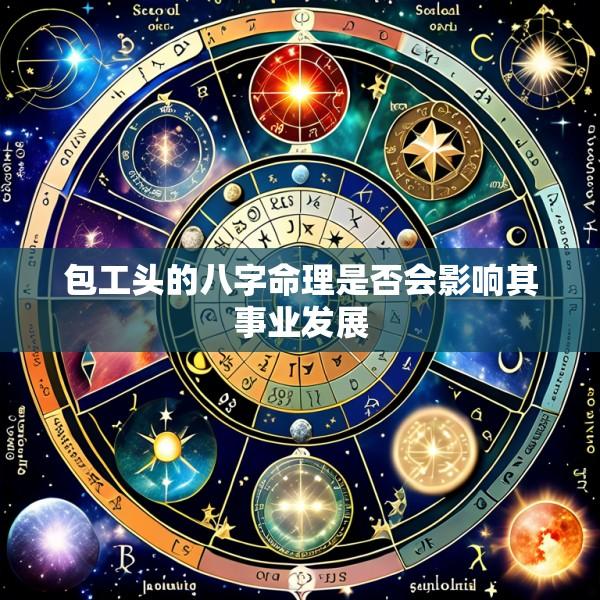 包工头的八字命理是否会影响其事业发展