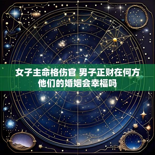 女子主命格伤官 男子正财在何方他们的婚姻会幸福吗