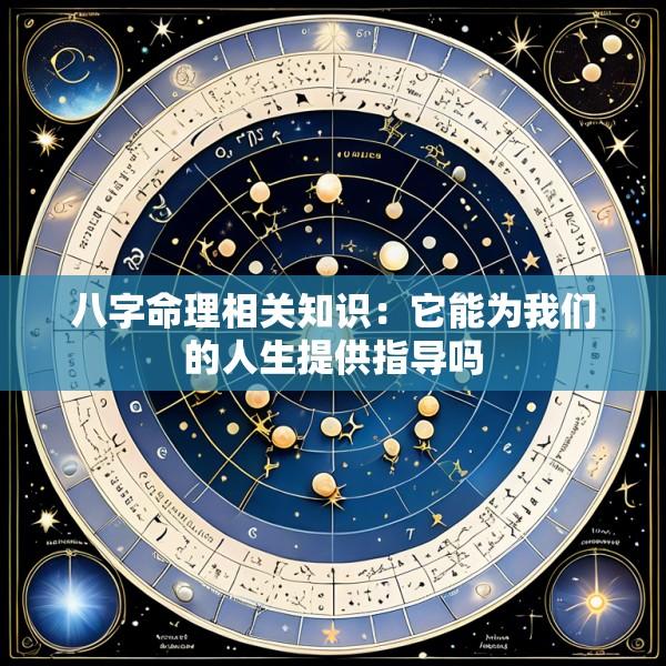 八字命理相关知识：它能为我们的人生提供指导吗