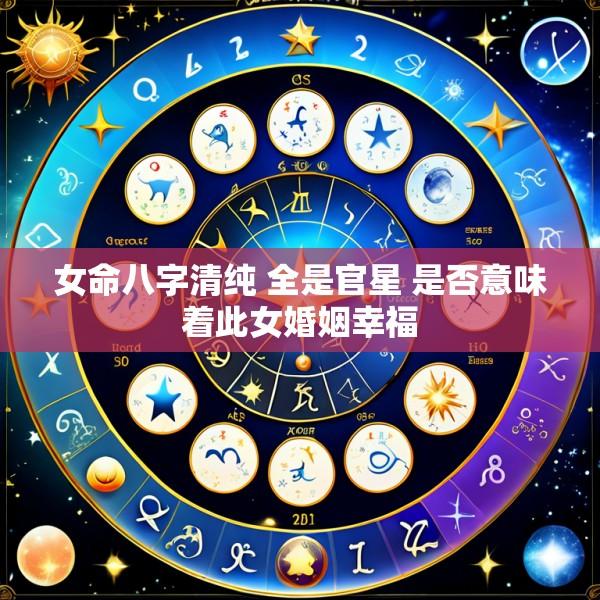 女命八字清纯 全是官星 是否意味着此女婚姻幸福