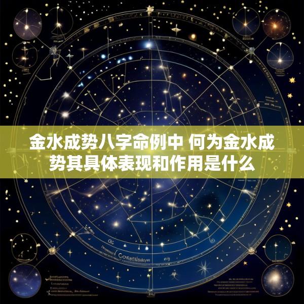 金水成势八字命例中 何为金水成势其具体表现和作用是什么