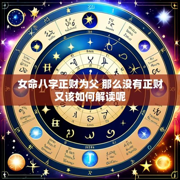女命八字正财为父 那么没有正财又该如何解读呢