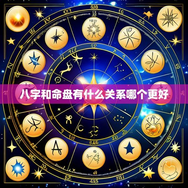 八字和命盘有什么关系哪个更好