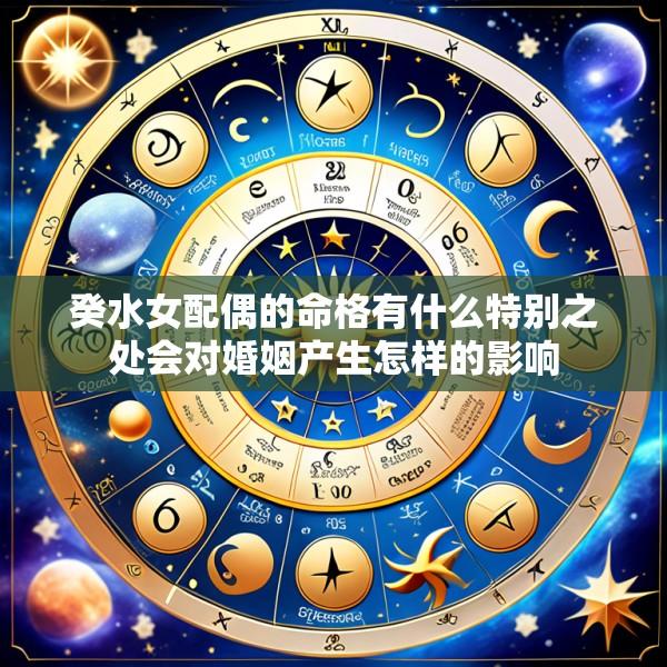癸水女配偶的命格有什么特别之处会对婚姻产生怎样的影响
