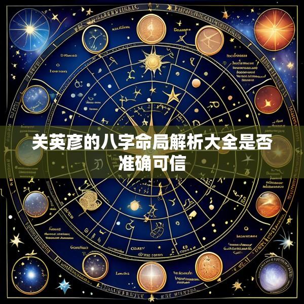 关英彦的八字命局解析大全是否准确可信