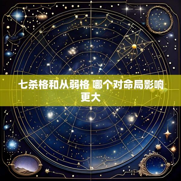 七杀格和从弱格 哪个对命局影响更大