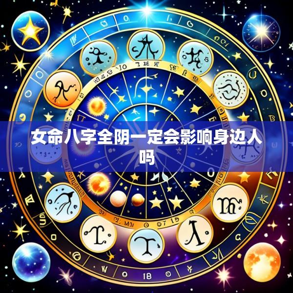 女命八字全阴一定会影响身边人吗